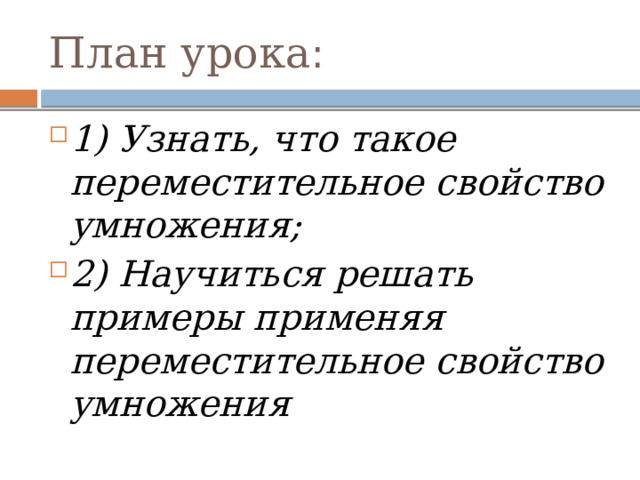 План урока : 1) Узнать, что такое переместительное свойство умножения; 2) Научиться решать примеры применяя переместительное свойство умножения 