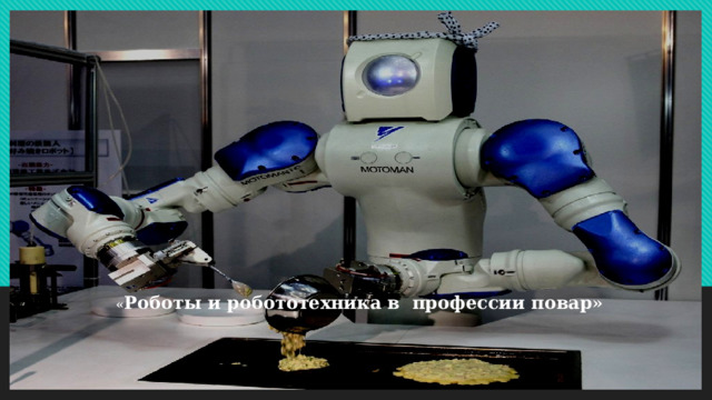                         « Роботы и робототехника в профессии повар»       