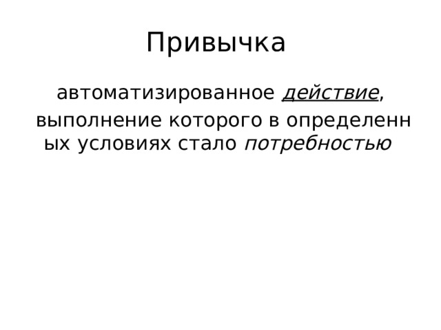 Привычка автоматизированное  действие ,   выполнение которого в определенных условиях стало  потребностью  