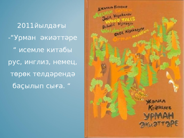   2011йылдағы -“Урман әкиәттәре “ исемле китабы рус, инглиз, немец, төрөк телдәрендә баҫылып сыға. “ 