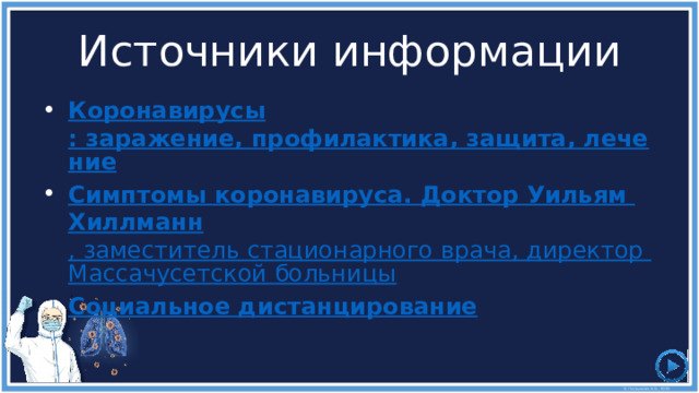 Источники информации Коронавирусы : заражение, профилактика, защита, лечение Симптомы коронавируса . Доктор Уильям Хиллманн , заместитель стационарного врача, директор Массачусетской больницы Социальное дистанцирование 