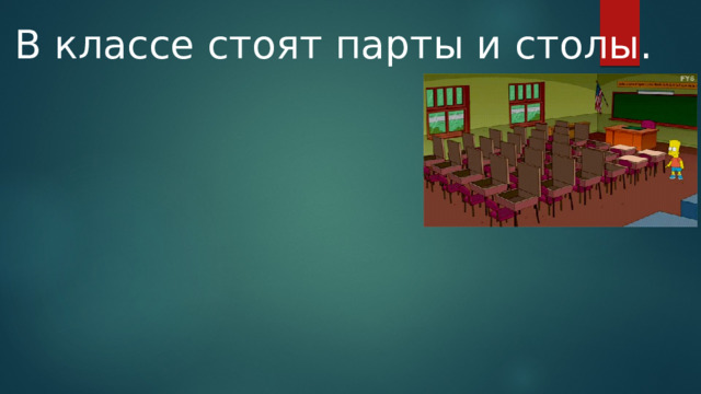 В классе стоят парты и столы. 