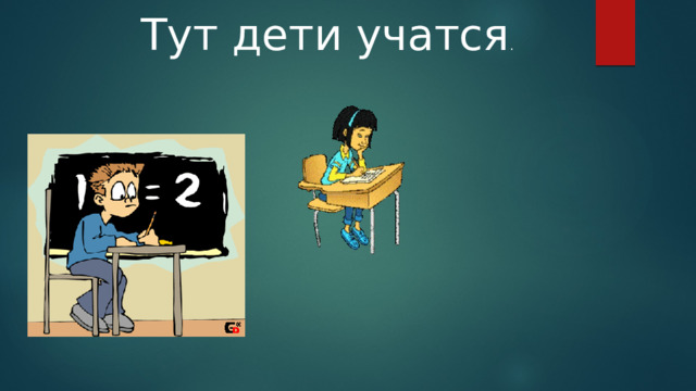 Тут дети учатся . 