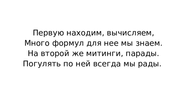 Первую находим, вычисляем, Много формул для нее мы знаем. На второй же митинги, парады. Погулять по ней всегда мы рады. 