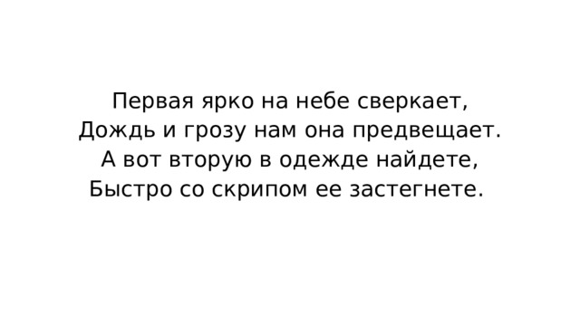 Первая ярко на небе сверкает, Дождь и грозу нам она предвещает. А вот вторую в одежде найдете, Быстро со скрипом ее застегнете. 