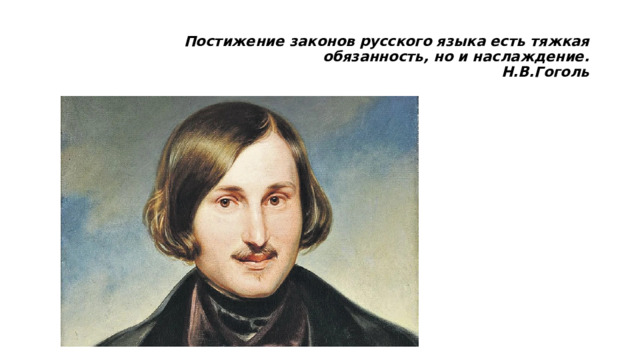 Постижение законов русского языка есть тяжкая  обязанность, но и наслаждение.  Н.В.Гоголь   
