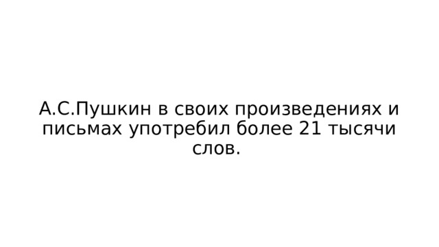 А.С.Пушкин в своих произведениях и письмах употребил более 21 тысячи слов. 
