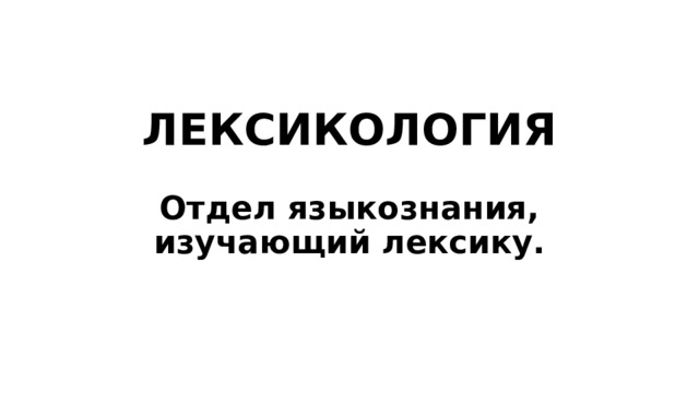 ЛЕКСИКОЛОГИЯ Отдел языкознания, изучающий лексику. 