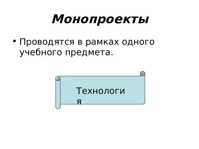 Монопроекты Проводятся в рамках одного учебного предмета. Технология 