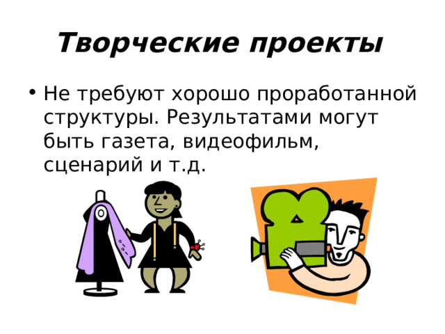 Творческие проекты  Не требуют хорошо проработанной структуры. Результатами могут быть газета, видеофильм, сценарий и т.д. 