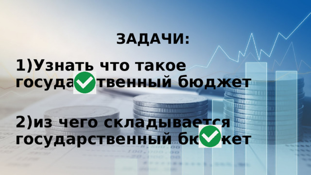 ЗАДАЧИ: 1)Узнать что такое государственный бюджет  2)из чего складывается государственный бюджет 