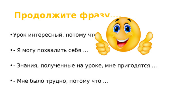Продолжите фразу…. Урок интересный, потому что …  - Я могу похвалить себя … - Знания, полученные на уроке, мне пригодятся … - Мне было трудно, потому что … 