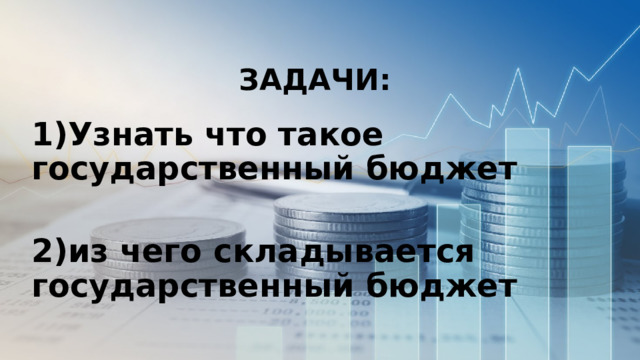 ЗАДАЧИ: 1)Узнать что такое государственный бюджет  2)из чего складывается государственный бюджет 