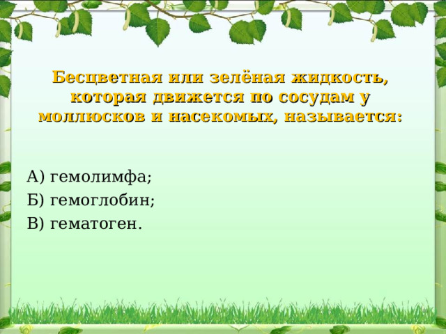 Бесцветная или зелёная жидкость, которая движется по сосудам у моллюсков и насекомых, называется : А) гемолимфа ; Б) гемоглобин ; В) гематоген . 