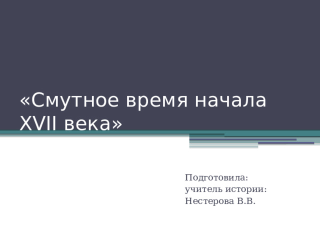 «Смутное время начала XVII века» Подготовила: учитель истории: Нестерова В.В. 