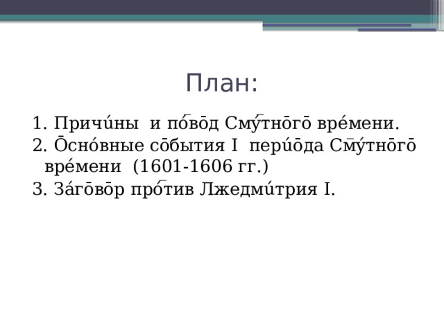 План: 1. Причúны и пóвōд Смýтнōгō врéмени. 2. Ōснóвные сōбытия I перúōда Смýтнōгō врéмени (1601-1606 гг.) 3. Зáгōвōр прóтив Лжедмúтрия I. 