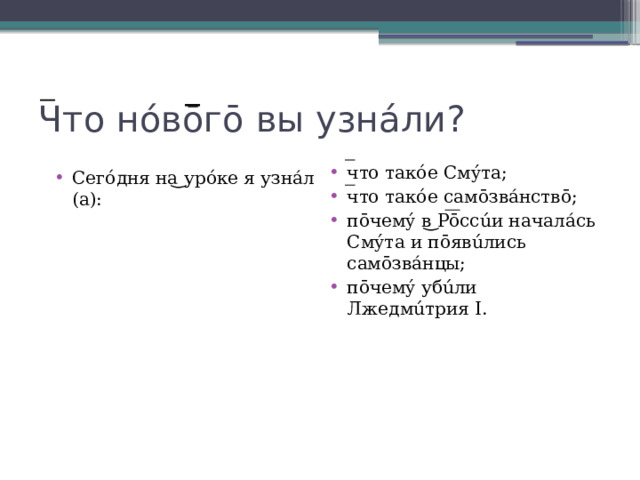 Что нóвōгō вы узнáли? что такóе Смýта; что такóе самōзвáнствō; пōчемý в ͜ Рōссúи началáсь Смýта и пōявúлись самōзвáнцы; пōчемý убúли Лжедмúтрия I. Сегóдня на ͜ урóке я узнáл (а): 