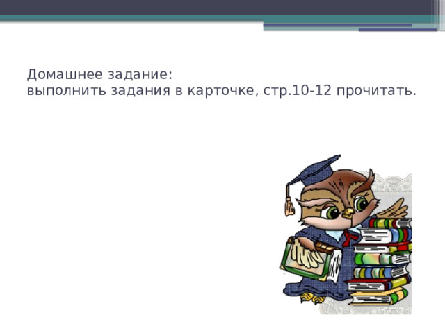 Домашнее задание:  выполнить задания в карточке, стр.10-12 прочитать. 