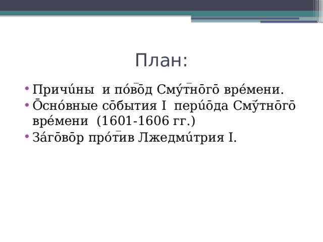 План: Причúны и пóвōд Смýтнōгō врéмени. Ōснóвные сōбытия I перúōда Смýтнōгō врéмени (1601-1606 гг.) Зáгōвōр прóтив Лжедмúтрия I. 