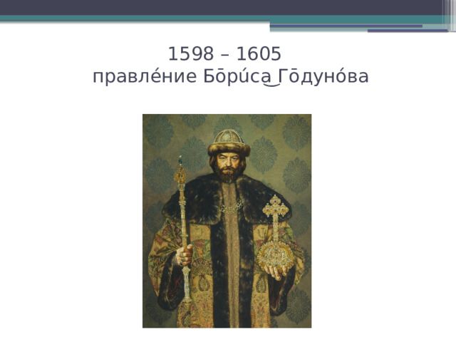 1598 – 1605  правлéние Бōрúса ͜ Гōдунóва   