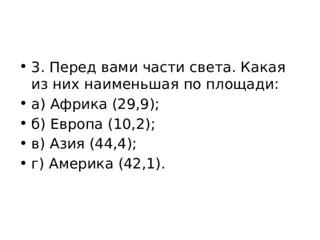 3. Перед вами части света. Какая из них наименьшая по площади: а) Африка (29,9); б) Европа (10,2); в) Азия (44,4); г) Америка (42,1). 