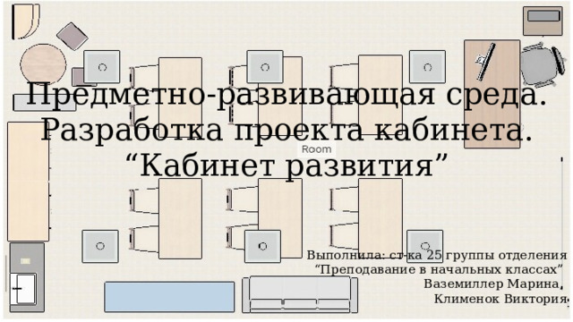 Предметно-развивающая среда. Разработка проекта кабинета.  “Кабинет развития” Выполнила: ст-ка 25 группы отделения “Преподавание в начальных классах”  Ваземиллер Марина, Клименок Виктория 