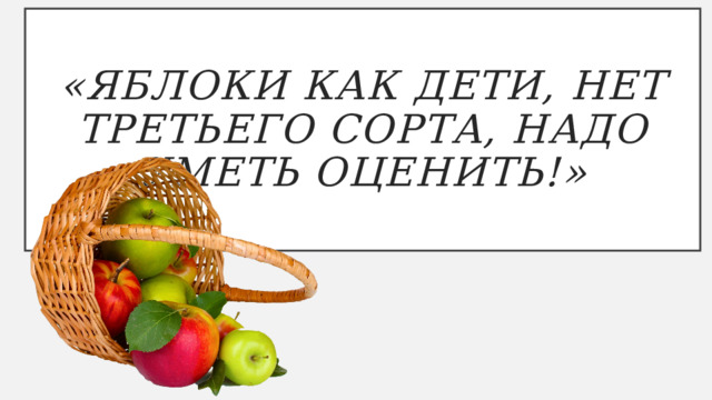 «Яблоки как дети, нет третьего сорта, надо уметь оценить!» 