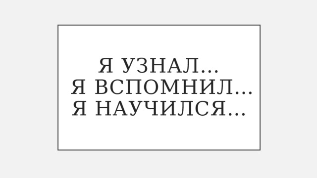 я узнал…  я вспомнил…  я научился… 