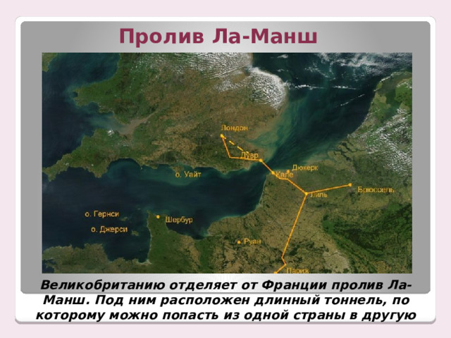 Пролив Ла-Манш Великобританию отделяет от Франции пролив Ла-Манш. Под ним расположен длинный тоннель, по которому можно попасть из одной страны в другую 