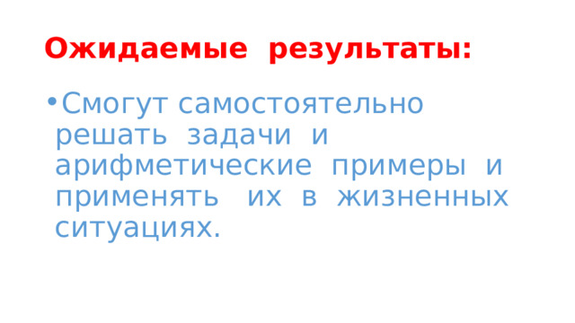 Ожидаемые результаты: Смогут самостоятельно решать задачи и арифметические примеры и применять их в жизненных ситуациях. 