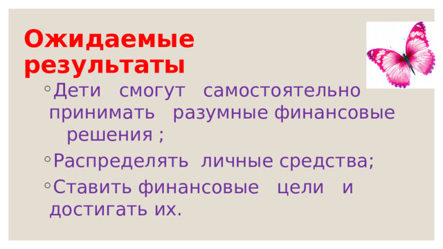 Ожидаемые результаты Дети смогут самостоятельно принимать разумные финансовые решения ; Распределять личные средства; Ставить финансовые цели и достигать их. 