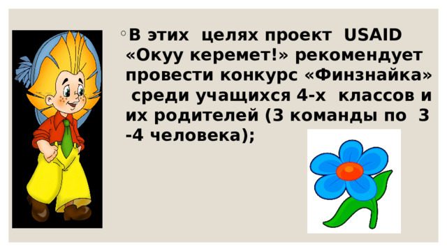 В этих целях проект USAID «Окуу керемет!» рекомендует провести конкурс «Финзнайка» среди учащихся 4-х классов и их родителей (3 команды по 3 -4 человека); 