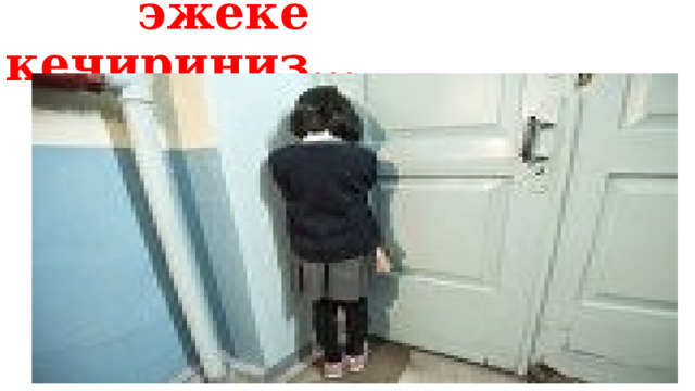  эжеке кечириниз… 