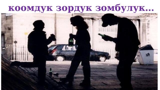  коомдук зордук зомбулук… 