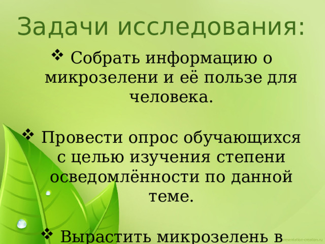 Задачи исследования: Собрать информацию о микрозелени и её пользе для человека . Провести опрос обучающихся с целью изучения степени осведомлённости по данной теме . Вырастить  микрозелень  в  домашних условиях . 