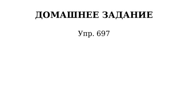 ДОМАШНЕЕ ЗАДАНИЕ Упр. 697 