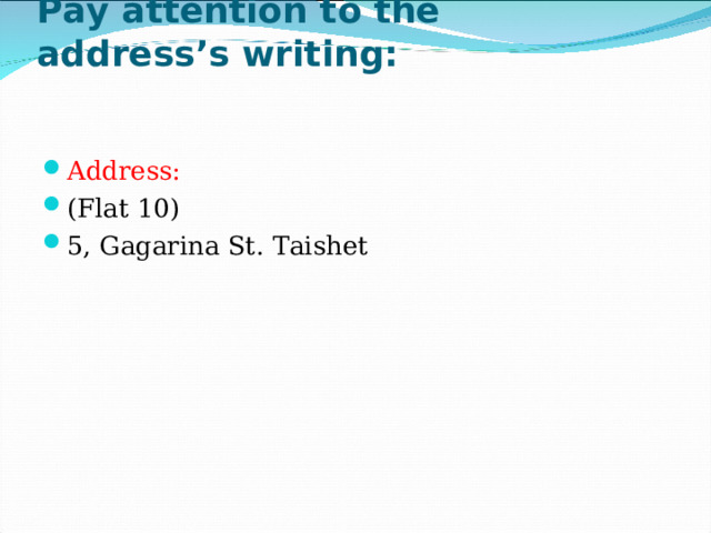 Pay attention to the address’s writing:   Address: ( Flat 10) 5, Gagarina St . Taishet  