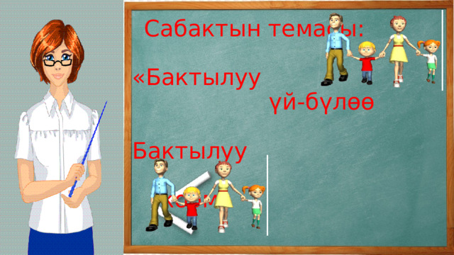  Сабактын темасы:   «Бактылуу  үй-бүлөө  Бактылуу  коом»   