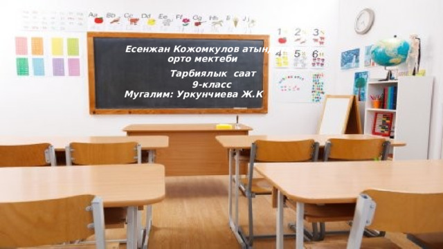          Есенжан Кожомкулов атындагы  орто мектеби   Тарбиялык саат  9-класс  Мугалим: Уркунчиева Ж.К     