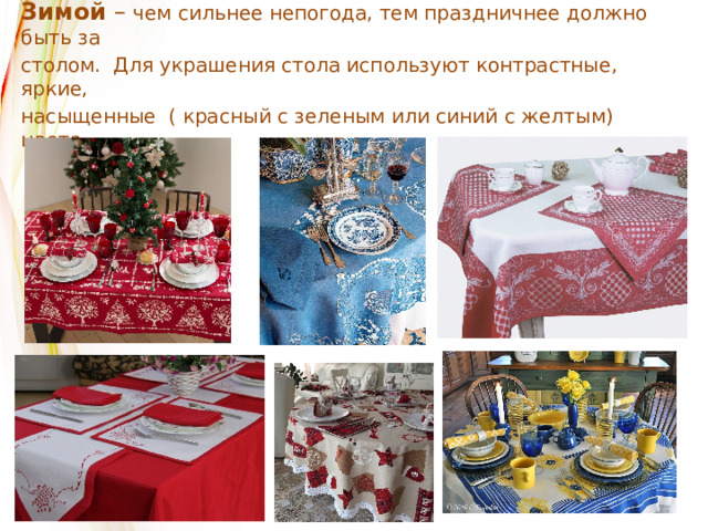 Зимой – чем сильнее непогода, тем праздничнее должно быть за столом.  Для украшения стола используют контрастные, яркие, насыщенные ( красный с зеленым или синий с желтым) цвета. 