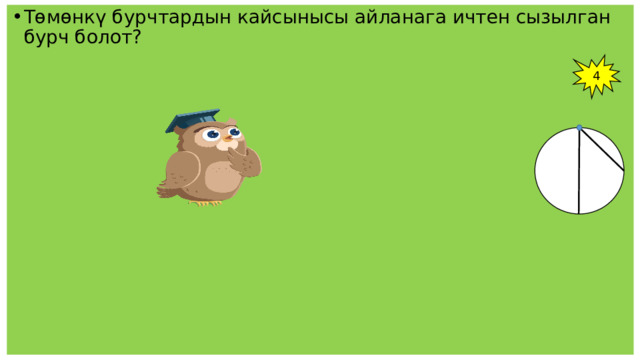 Төмөнкү бурчтардын кайсынысы айланага ичтен сызылган бурч болот? 4 