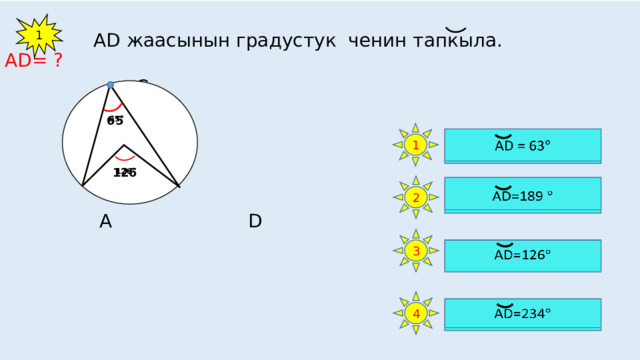  АD жаасынын градустук ченин тапкыла. AD= ?  С  63  А D 1 66598   65 1   АD = 63   126 2   АD=189 3   АD=126 4   АD=234 