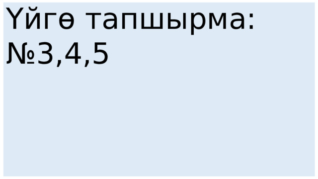 Үйгө тапшырма: № 3,4,5 