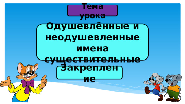 Тема урока Одушевлённые и неодушевленные имена существительные Закрепление 
