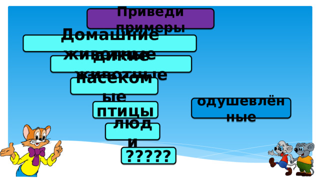 Приведи примеры Домашние животные дикие животные насекомые одушевлённые птицы люди ????? 