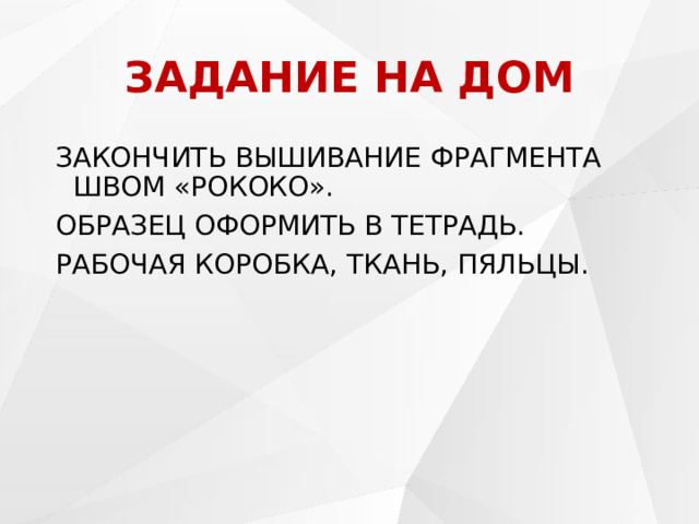 ЗАДАНИЕ НА ДОМ ЗАКОНЧИТЬ ВЫШИВАНИЕ ФРАГМЕНТА ШВОМ «РОКОКО». ОБРАЗЕЦ ОФОРМИТЬ В ТЕТРАДЬ. РАБОЧАЯ КОРОБКА, ТКАНЬ, ПЯЛЬЦЫ. 
