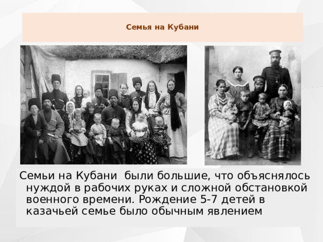  Семья на Кубани   Семьи на Кубани были большие, что объяснялось нуждой в рабочих руках и сложной обстановкой военного времени. Рождение 5-7 детей в казачьей семье было обычным явлением 