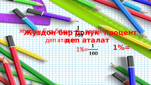    Жуздон бир болук процент  деп аталат  1%=     