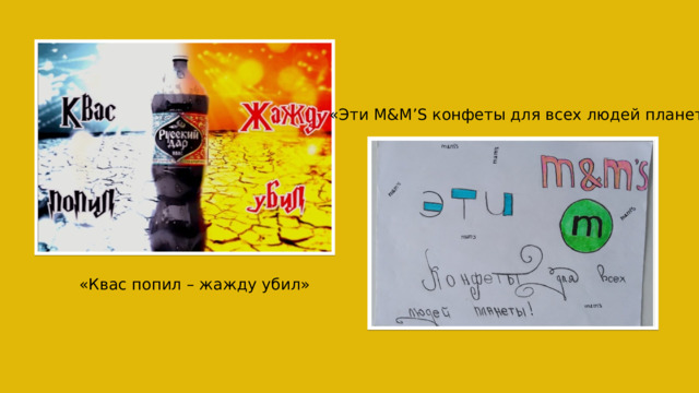  «Эти M&M’S конфеты для всех людей планеты»  «Квас попил – жажду убил» 