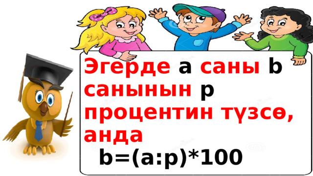 Эгерде а саны b санынын p процентин түзсө, анда b=(а:p)*100 